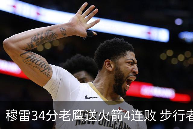 穆雷34分老鹰送火箭4连败 步行者力克尼克斯